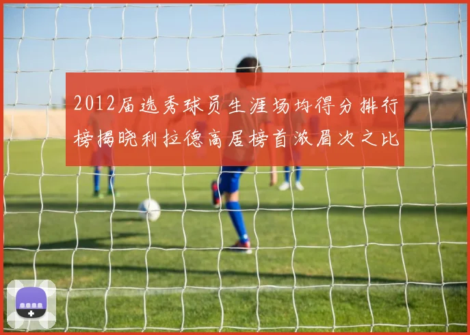 2012届选秀球员生涯场均得分排行榜揭晓利拉德高居榜首浓眉次之比尔紧随其后