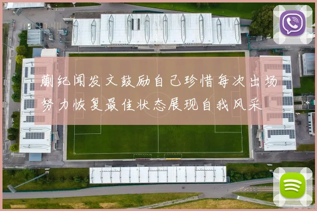 蒯纪闻发文鼓励自己珍惜每次出场努力恢复最佳状态展现自我风采