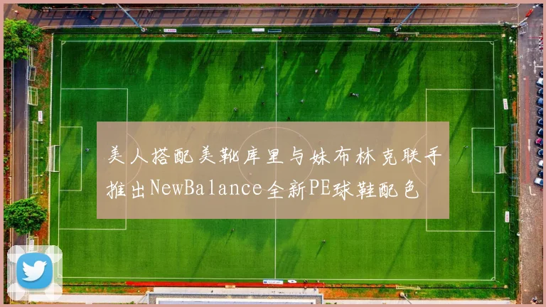 美人搭配美靴库里与妹布林克联手推出NewBalance全新PE球鞋配色
