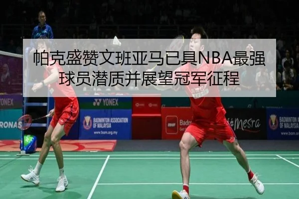 帕克盛赞文班亚马已具NBA最强球员潜质并展望冠军征程